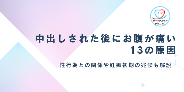 中出しされた後にお腹が痛いのはなぜ？性行為後の腹痛症状や妊娠初期の兆候など13の原因を解説