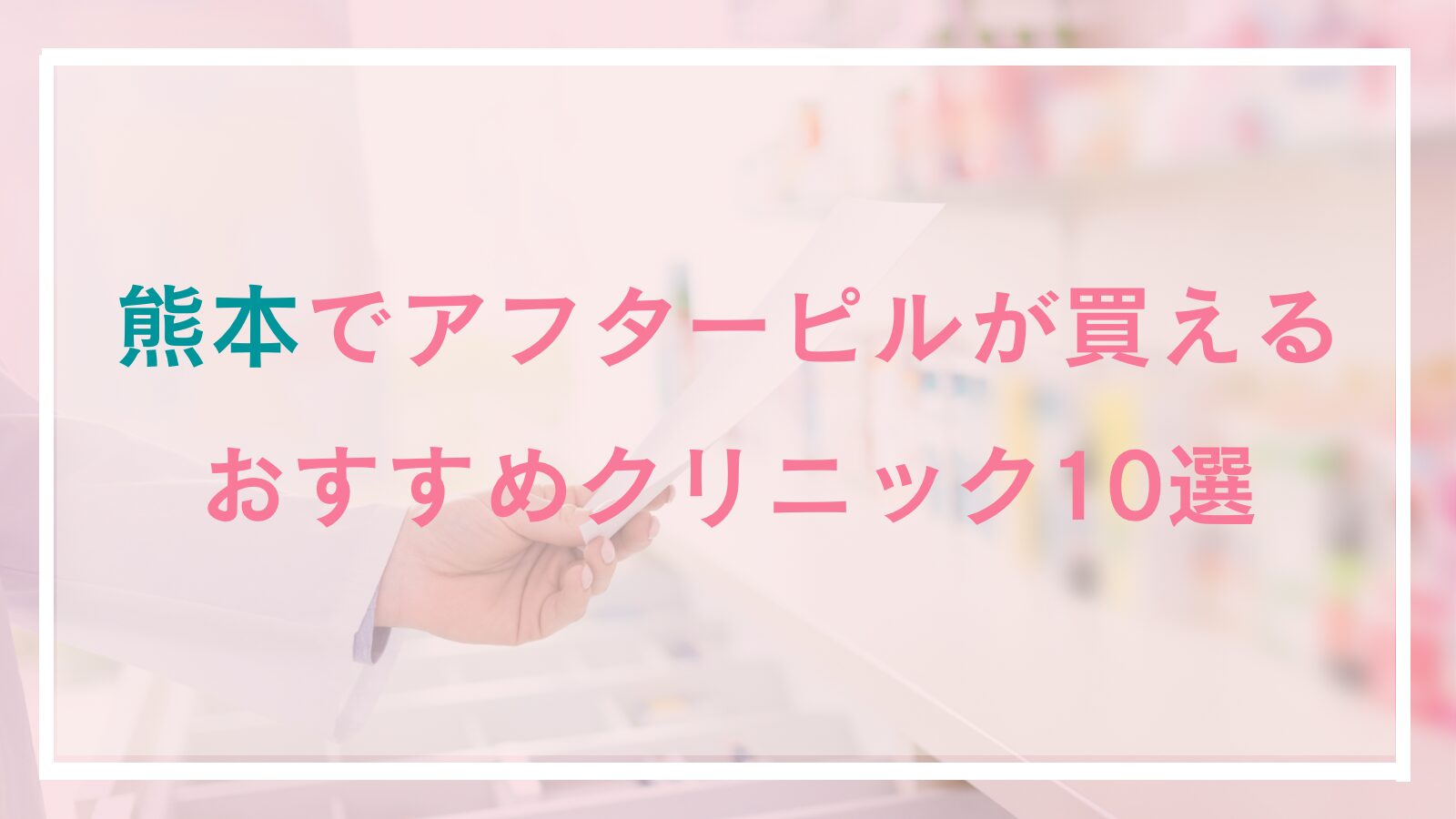 熊本でアフターピルが処方できるお薦めクリニック10選